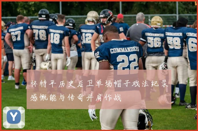 怀特平历史后卫单场帽子戏法纪录感慨能与传奇并肩作战