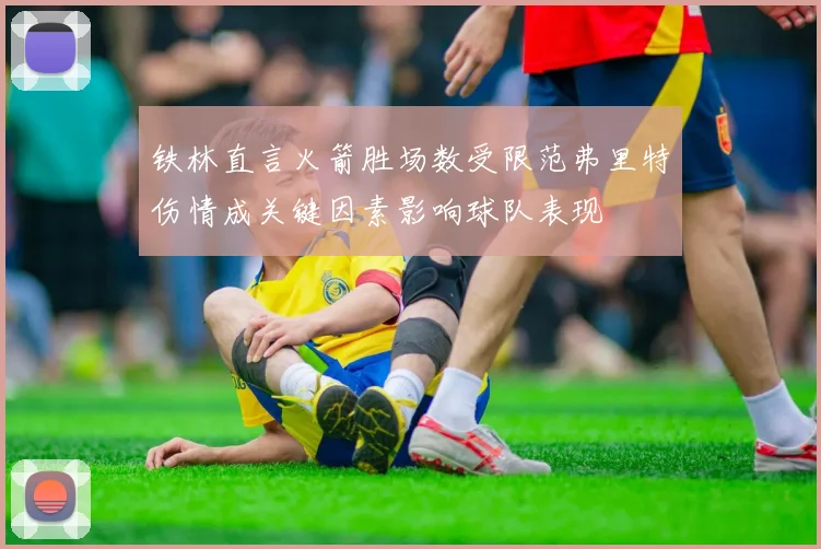 铁林直言火箭胜场数受限范弗里特伤情成关键因素影响球队表现