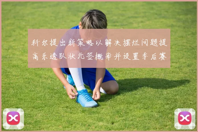 科尔提出新策略以解决摆烂问题提高乐透队状元签概率并设置季后赛奖励