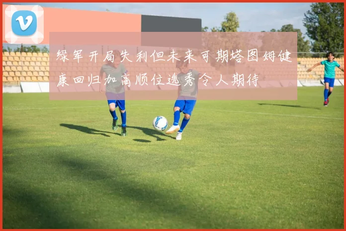 绿军开局失利但未来可期塔图姆健康回归加高顺位选秀令人期待