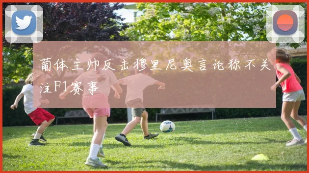 葡体主帅反击穆里尼奥言论称不关注F1赛事