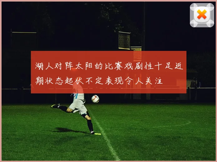 湖人对阵太阳的比赛戏剧性十足近期状态起伏不定表现令人关注