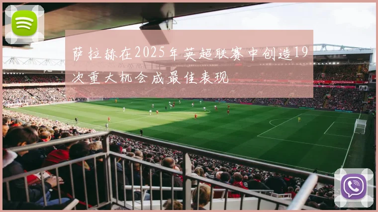 萨拉赫在2025年英超联赛中创造19次重大机会成最佳表现
