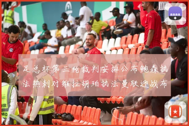 足总杯第三轮裁判安排公布鲍森执法热刺对维拉胡珀执法曼联迎战布莱顿