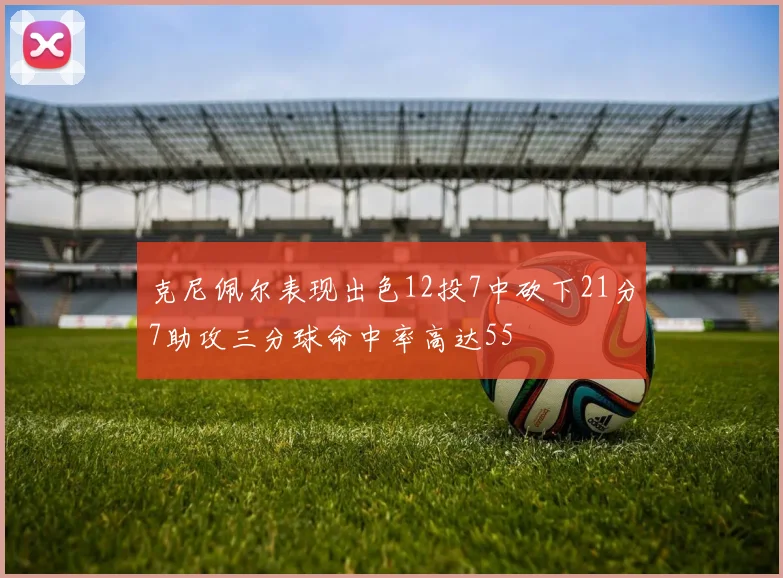 克尼佩尔表现出色12投7中砍下21分7助攻三分球命中率高达55